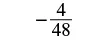 A mathematical expression showing the fraction -4/48, presented in black text on a white background. The negative sign precedes the fraction bar, with '4' as the numerator and '48' as the denominator.