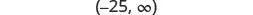 A mathematical interval notation showing all real numbers greater than -25, extending to positive infinity: (-25,  ).