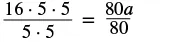 A mathematical equation illustrating fraction simplification: (16 x 5 x 5) / (5 x 5) = 80a / 80.