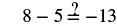 The image presents the mathematical expression '8 - 5 ? = -13', with a question mark placed above the equals sign, indicating an inquiry into the truth of the statement.