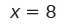 The equation x = 8 is displayed in black text on a white background.
