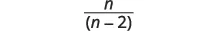 A mathematical expression displaying the fraction n divided by the quantity (n-2).