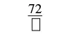 A fraction with 72 in the numerator and a placeholder square in the denominator.
