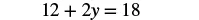 A mathematical equation is displayed on a white background, which reads '12 + 2y = 18'.