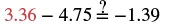 A mathematical equation, '3.36 - 4.75 ?= -1.39', queries if the subtraction on the left side equals the negative value on the right. The first number, 3.36, is highlighted in red.