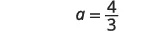 The mathematical equation displays 'a = 4/3' in a simple, clear font on a white background, representing the value of the variable 'a' as a fraction.