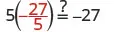 This image displays the equation 5(-27/5) =? -27, a math problem testing basic multiplication with fractions and negative numbers. The statement is true as 5 * (-27/5) simplifies to -27.