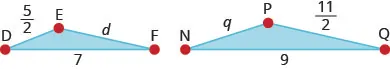 The above image shows two triangles side by side. The smaller triangle is labeled D E F. The length from E to D is five-halves. The length from D to F is 7. The length from E to F is d. The second triangle is labeled N P Q. the length from P to N is zero. The length from N to Q is 9. The length from Q to P is eleven-halves.