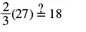 A mathematical equation shows two-thirds multiplied by twenty-seven, followed by a question mark over an equals sign, then eighteen. The equation asks if 2/3(27) is equal to 18.