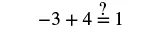 An image displaying the arithmetic problem -3 + 4 with a question mark over the equals sign before the number 1, asking if the statement is true.