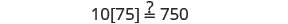 A mathematical expression '10[75] =? 750' is displayed on a white background, posing a question about whether 10 multiplied by 75 equals 750.