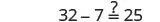 A mathematical equation is displayed as 32 - 7 ?= 25, with a question mark positioned above the equals sign, indicating a query about the truth of the statement. The equation is correct as 32 minus 7 equals 25.