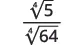 A fraction with the fourth root of 5 in the numerator and the fourth root of 64 in the denominator.