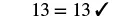 The image displays the equation '13 = 13' followed by a checkmark, indicating that the statement is correct.
