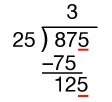 Long division problem: 875 divided by 25. The 25 goes into 87 three times, noted above the division bar. Multiplication and subtraction work is shown underneath, leaving a remainder of 12.  The 5 is underlined in red and brought down next to the 12.  That 5 is also underlined in red.