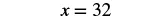 The mathematical expression 'x = 32' is displayed on a white background.