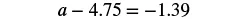 A mathematical equation is displayed, showing 'a - 4.75 = -1.39' against a white background.