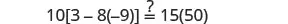 A mathematical equation: 10[3 - 8(-9)] =? 15(50). This problem tests the order of operations, requiring calculation of both sides to determine if they are equal, indicated by the question mark above the equal sign.