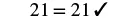 The number 21 is equal to 21, validated with a checkmark, representing a correct mathematical statement or calculation.