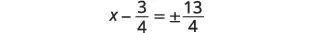 A mathematical equation shows 'x minus 3/4 equals plus or minus 13/4' on a white background. This equation represents a step in solving for x, likely from a quadratic equation.