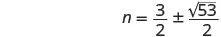 A mathematical equation showing 'n' equals three halves plus or minus the square root of fifty-three divided by two. This expresses the two possible solutions for 'n'.
