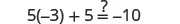A mathematical equation is displayed, showing 5 multiplied by -3, plus 5, equals an unknown value indicated by a question mark, then equals -10. The full equation reads: 5(-3) + 5 =? -10.