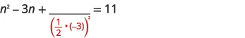 A mathematical equation illustrating the process of completing the square: n^2 - 3n + (empty numerator) / ((1/2)*(-3))^2 = 11. The term to be added to complete the square is represented by the fraction.