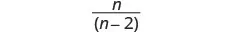 A mathematical expression displaying the fraction n over (n-2).