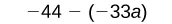 The image displays the mathematical expression '-44 - (-33a)' on a white background, demonstrating subtraction involving a negative number and a variable term enclosed in parentheses.