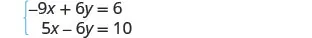 A system of two linear equations is presented, with the first equation being -9x + 6y = 6 and the second equation being 5x - 6y = 10.
