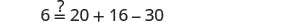 A mathematical equation checks if 6 is equal to 20 + 16 - 30, which simplifies to 6. The equation is presented as '6 ?= 20 + 16 - 30' against a white background.