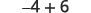 The mathematical expression -4 + 6 is displayed in a dark gray font against a white background, showing the addition of a negative number and a positive number.