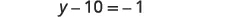 A mathematical equation is displayed, showing 'y - 10 = -1' in a clear, dark font against a plain white background.