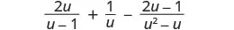A mathematical expression featuring three rational terms being added and subtracted: (2u / (u-1)) + (1/u) - ((2u-1) / (u^2-u)).