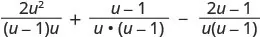An algebraic expression showing the sum and difference of three rational terms with a common denominator, written as 2u^2/((u-1)u) + (u-1)/(u*(u-1)) - (2u-1)/(u(u-1)).