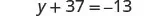 A mathematical equation is displayed: y + 37 = -13, which is an algebraic expression involving a variable, addition, and negative numbers.