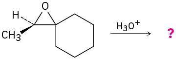 Ethylene oxide with one carbon in common with a cyclohexane and a methyl on the other carbon (R configuration) reacts with hydronium to form unknown product(s).
