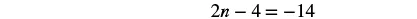 The image displays the equation 2n - 4 = -14, which is an algebraic expression involving a variable 'n', constants, and arithmetic operations.