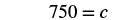 A mathematical equation shows '750 = c' in black text on a white background, representing the value of c as 750.