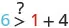 A math problem asking if 6 is greater than 1 + 4. The question mark above the greater than symbol indicates uncertainty, prompting evaluation of the inequality.