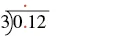 A long division problem showing 0.12 divided by 3, with a red dot above the first 1 indicating the decimal placement for the quotient.