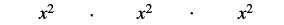 The mathematical expression 'x^2 . x^2 . x^2' is displayed, illustrating the multiplication of x squared by itself three times.