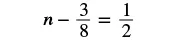 A mathematical equation is displayed on a white background, which reads 'n - 3/8 = 1/2'. The variable 'n' is followed by a minus sign, then the fraction three-eighths, an equals sign, and finally the fraction one-half.