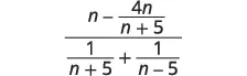 A complex fraction with a numerator of n minus 4n over n plus 5, and a denominator of 1 over n plus 5 plus 1 over n minus 5.