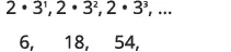 A mathematical sequence showing the terms 2*3^1, 2*3^2, 2*3^3 and their numerical values 6, 18, 54. This illustrates a geometric progression where each term is three times the previous one.