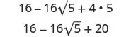A mathematical expression showing the simplification of 16 - 16√5 + 4 * 5 to 16 - 16√5 + 20, where the multiplication 4 * 5 has been performed.