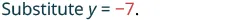 The image shows the text 'Substitute y = -7.' in a mathematical context, indicating an instruction to replace the variable 'y' with the value -7.