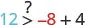 A mathematical inequality expression showing 12 followed by a greater than symbol, with a question mark above it, and then -8 + 4. This asks if 12 is greater than -8 + 4.
