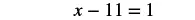 A mathematical equation is displayed with a white background. The equation reads 'x - 11 = 1' with the characters rendered in black.
