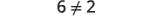 The expression six is not equal to two.